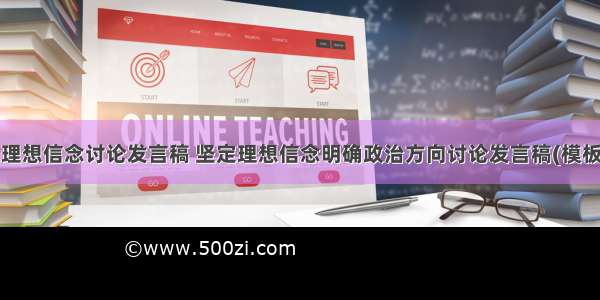 坚定理想信念讨论发言稿 坚定理想信念明确政治方向讨论发言稿(模板8篇)