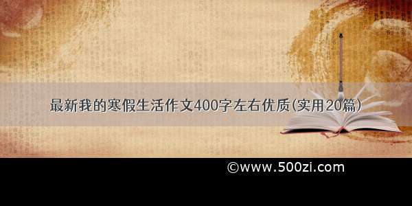 最新我的寒假生活作文400字左右优质(实用20篇)