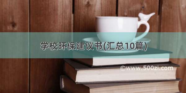 学校环保建议书(汇总10篇)