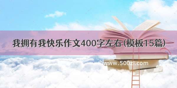 我拥有我快乐作文400字左右(模板15篇)