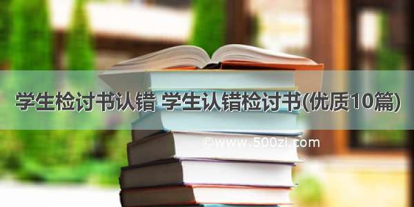 学生检讨书认错 学生认错检讨书(优质10篇)