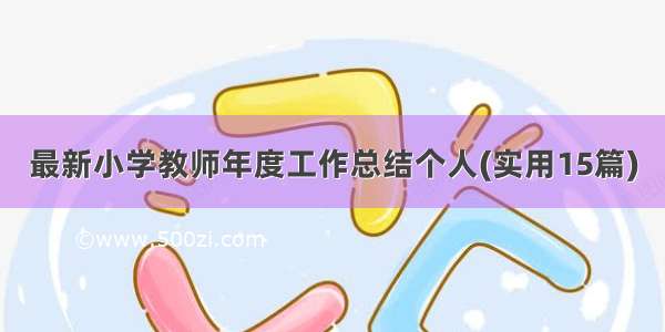 最新小学教师年度工作总结个人(实用15篇)