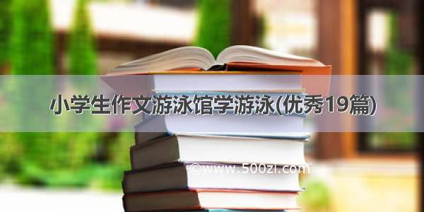 小学生作文游泳馆学游泳(优秀19篇)