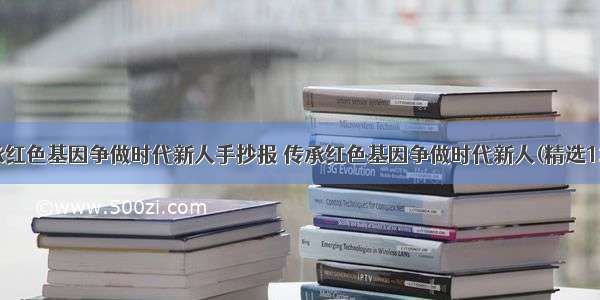 传承红色基因争做时代新人手抄报 传承红色基因争做时代新人(精选12篇)