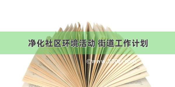 净化社区环境活动 街道工作计划