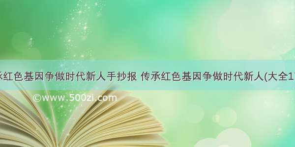 传承红色基因争做时代新人手抄报 传承红色基因争做时代新人(大全17篇)