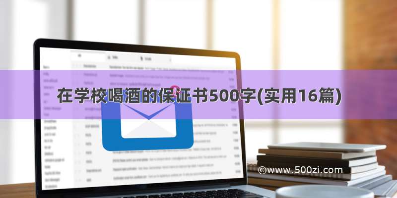 在学校喝酒的保证书500字(实用16篇)