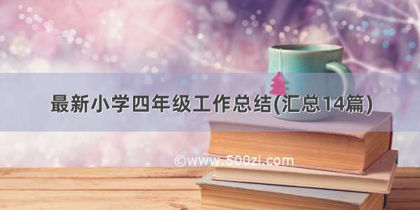 最新小学四年级工作总结(汇总14篇)