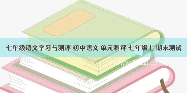 七年级语文学习与测评 初中语文 单元测评 七年级上 期末测试