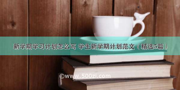 新学期学习计划怎么写 学生新学期计划范文（精选5篇）