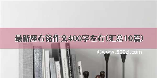 最新座右铭作文400字左右(汇总10篇)