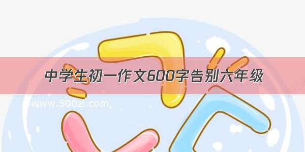 中学生初一作文600字告别六年级