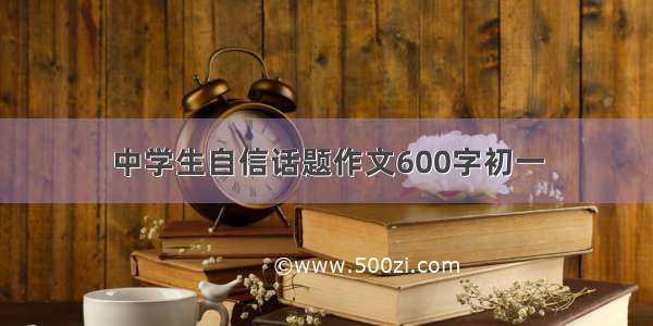 中学生自信话题作文600字初一