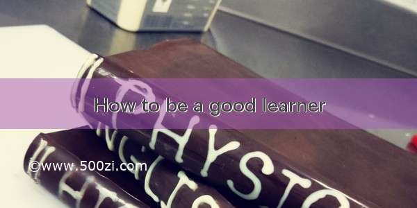 How to be a good learner