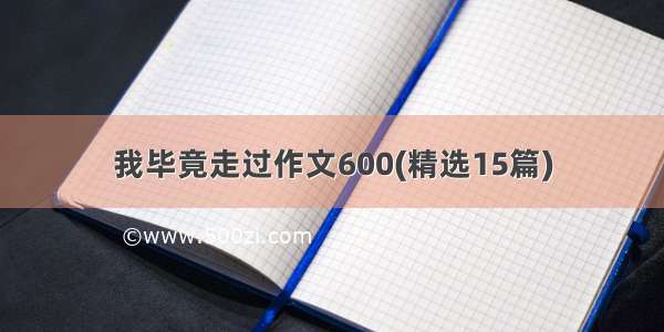 我毕竟走过作文600(精选15篇)