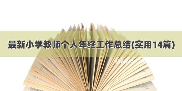 最新小学教师个人年终工作总结(实用14篇)