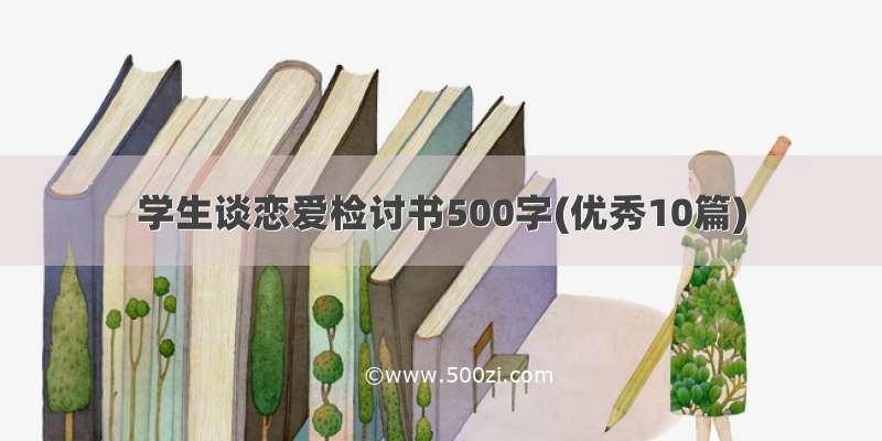 学生谈恋爱检讨书500字(优秀10篇)