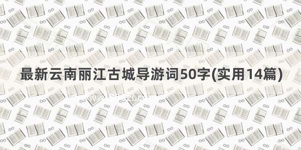 最新云南丽江古城导游词50字(实用14篇)