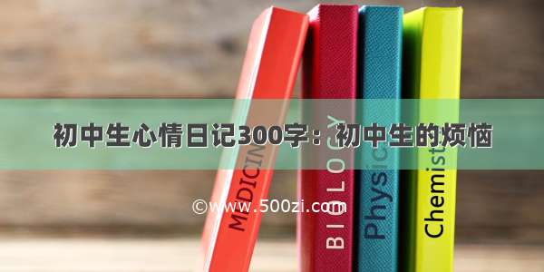 初中生心情日记300字：初中生的烦恼