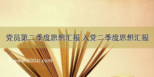 党员第二季度思想汇报 入党二季度思想汇报