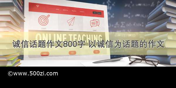 诚信话题作文800字 以诚信为话题的作文