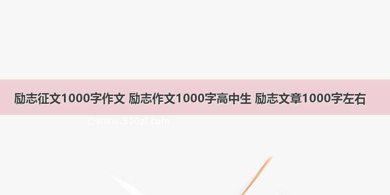 励志征文1000字作文 励志作文1000字高中生 励志文章1000字左右