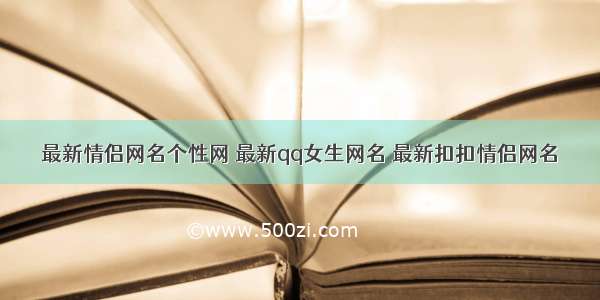 最新情侣网名个性网 最新qq女生网名 最新扣扣情侣网名