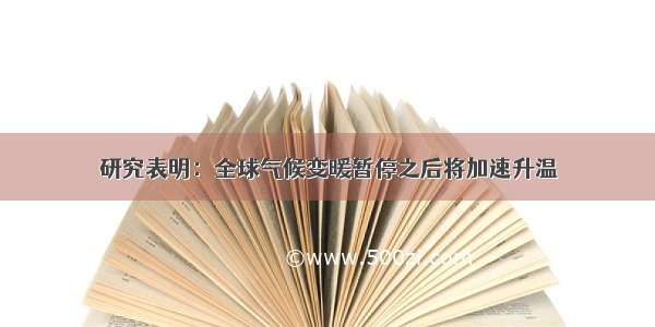 研究表明：全球气候变暖暂停之后将加速升温