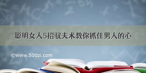 聪明女人5招驭夫术教你抓住男人的心