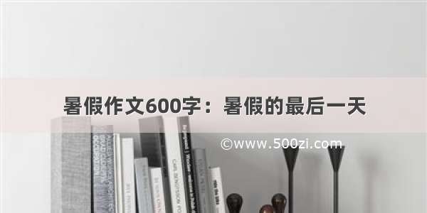 暑假作文600字：暑假的最后一天