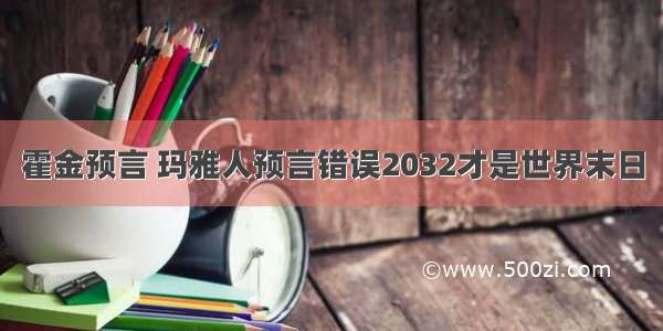 霍金预言 玛雅人预言错误2032才是世界末日