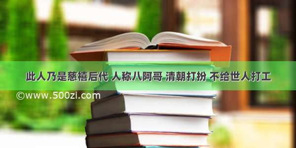 此人乃是慈禧后代 人称八阿哥 清朝打扮 不给世人打工