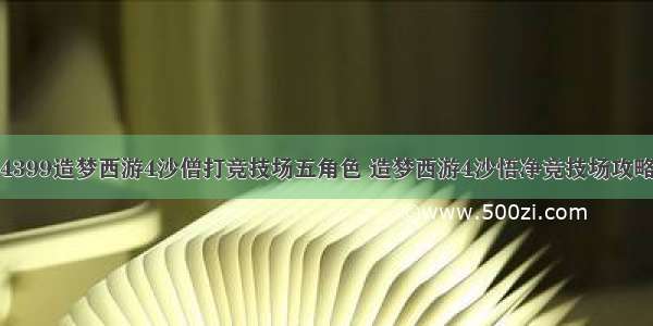 4399造梦西游4沙僧打竞技场五角色 造梦西游4沙悟净竞技场攻略