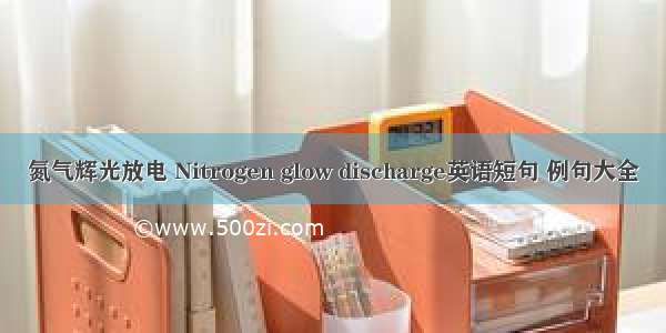 氮气辉光放电 Nitrogen glow discharge英语短句 例句大全