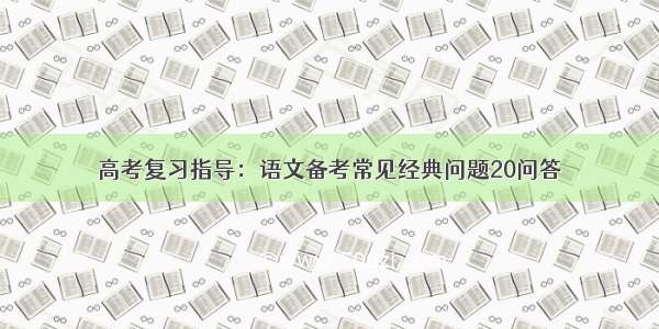 高考复习指导：语文备考常见经典问题20问答