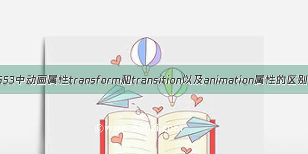 关于CSS3中动画属性transform和transition以及animation属性的区别分析