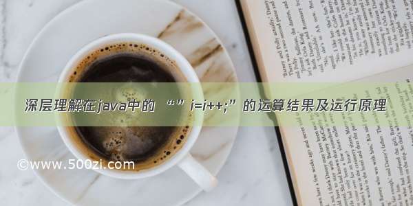 深层理解在java中的 “”i=i++;”的运算结果及运行原理