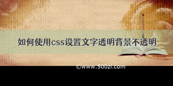 如何使用css设置文字透明背景不透明