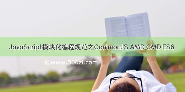 JavaScript模块化编程规范之CommonJS AMD CMD ES6