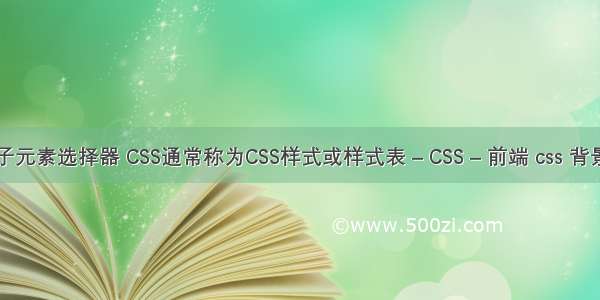 css所有子元素选择器 CSS通常称为CSS样式或样式表 – CSS – 前端 css 背景图片 右