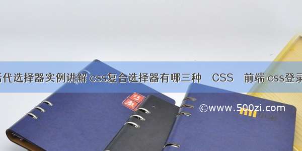 css后代选择器实例讲解 css复合选择器有哪三种 – CSS – 前端 css登录样式