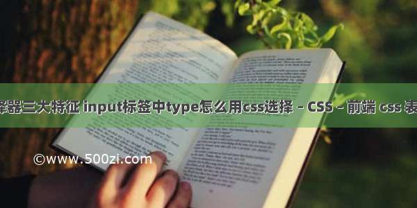 css选择器三大特征 input标签中type怎么用css选择 – CSS – 前端 css 表格间距