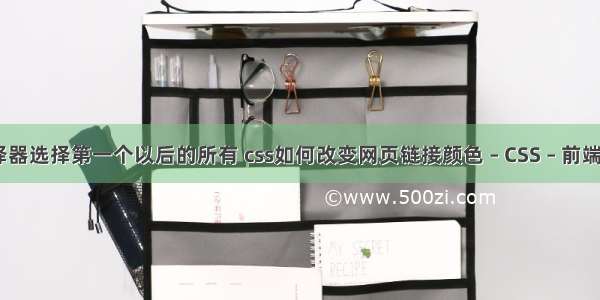 css3伪类选择器选择第一个以后的所有 css如何改变网页链接颜色 – CSS – 前端 css图片替换