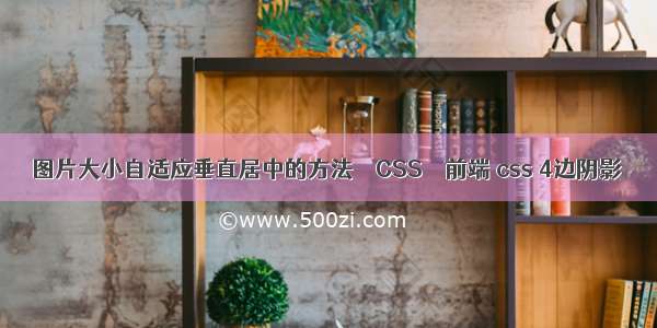 图片大小自适应垂直居中的方法 – CSS – 前端 css 4边阴影