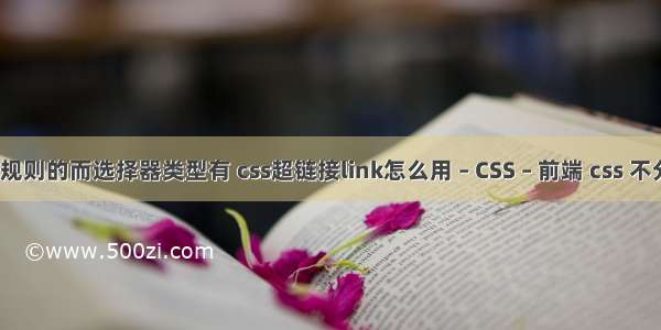 css规则的而选择器类型有 css超链接link怎么用 – CSS – 前端 css 不分行