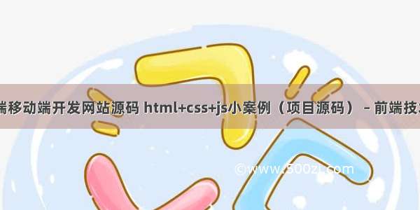 web前端移动端开发网站源码 html+css+js小案例（项目源码） – 前端技术 – 前端