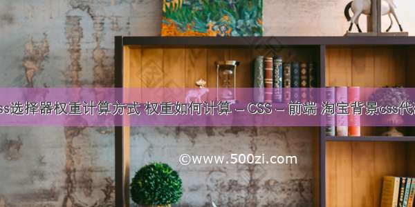 css选择器权重计算方式 权重如何计算 – CSS – 前端 淘宝背景css代码