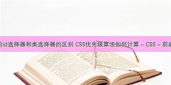 css中的id选择器和类选择器的区别 CSS优先级算法如何计算 – CSS – 前端 css如