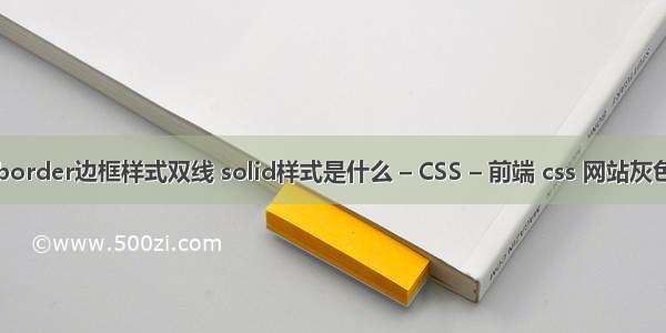 border边框样式双线 solid样式是什么 – CSS – 前端 css 网站灰色