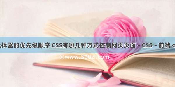 css伪类选择器的优先级顺序 CSS有哪几种方式控制网页页面 – CSS – 前端 css 层 最上